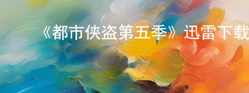 ﻿陈金钢发布﻿《都市侠盗第五季》迅雷下载/在线观看-犯罪历史-美剧天堂